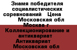 Знамя победителя социалистических соревнований › Цена ­ 50 000 - Московская обл., Москва г. Коллекционирование и антиквариат » Антиквариат   . Московская обл.,Москва г.